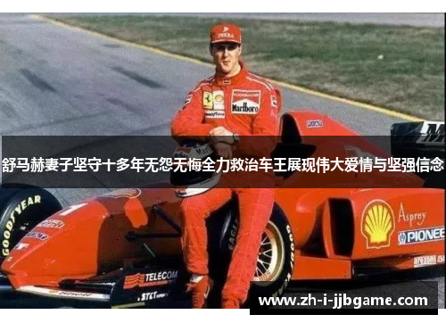 舒马赫妻子坚守十多年无怨无悔全力救治车王展现伟大爱情与坚强信念