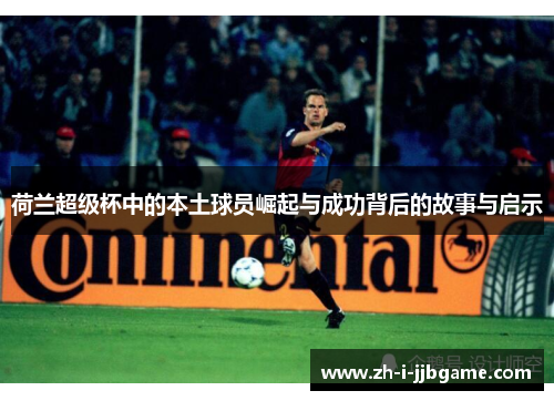 荷兰超级杯中的本土球员崛起与成功背后的故事与启示 荷兰超级杯中的本土球员崛起与成功背后的故事与启示
