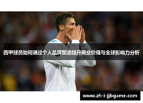 西甲球员如何通过个人品牌塑造提升商业价值与全球影响力分析 西甲球员如何通过个人品牌塑造提升商业价值与全球影响力分析