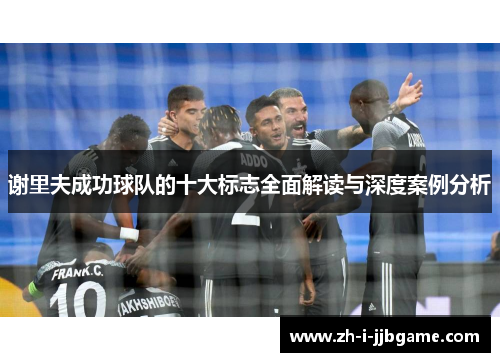 谢里夫成功球队的十大标志全面解读与深度案例分析 谢里夫成功球队的十大标志全面解读与深度案例分析