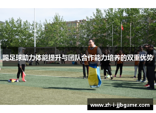 踢足球助力体能提升与团队合作能力培养的双重优势