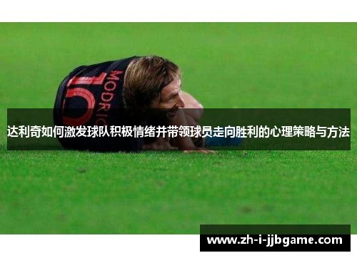 达利奇如何激发球队积极情绪并带领球员走向胜利的心理策略与方法 达利奇如何激发球队积极情绪并带领球员走向胜利的心理策略与方法