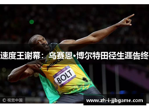 速度王谢幕:乌赛恩·博尔特田径生涯告终 速度王谢幕:乌赛恩·博尔特田径生涯告终