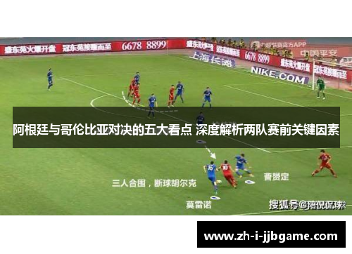 阿根廷与哥伦比亚对决的五大看点 深度解析两队赛前关键因素 阿根廷与哥伦比亚对决的五大看点 深度解析两队赛前关键因素