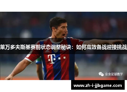 莱万多夫斯基赛前状态调整秘诀：如何高效备战迎接挑战