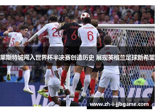 莱斯特城闯入世界杯半决赛创造历史 展现英格兰足球新希望