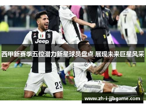 西甲新赛季五位潜力新星球员盘点 展现未来巨星风采 西甲新赛季五位潜力新星球员盘点 展现未来巨星风采
