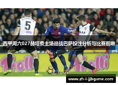 西甲周六027赫塔费主场迎战巴萨投注分析与比赛前瞻