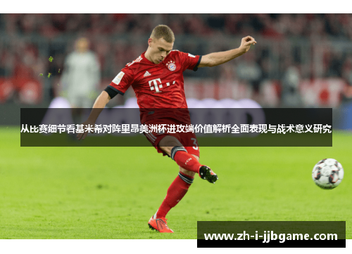 从比赛细节看基米希对阵里昂美洲杯进攻端价值解析全面表现与战术意义研究 从比赛细节看基米希对阵里昂美洲杯进攻端价值解析全面表现与战术意义研究