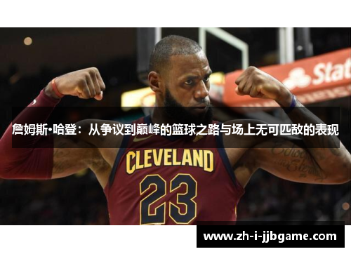 詹姆斯·哈登:从争议到巅峰的篮球之路与场上无可匹敌的表现 詹姆斯·哈登:从争议到巅峰的篮球之路与场上无可匹敌的表现