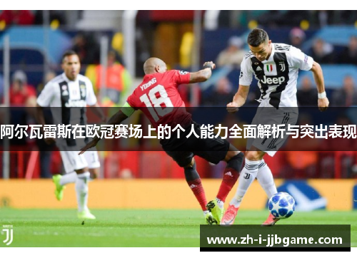 阿尔瓦雷斯在欧冠赛场上的个人能力全面解析与突出表现 阿尔瓦雷斯在欧冠赛场上的个人能力全面解析与突出表现