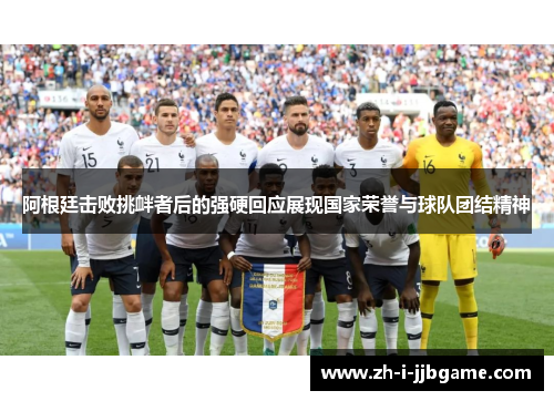 阿根廷击败挑衅者后的强硬回应展现国家荣誉与球队团结精神 阿根廷击败挑衅者后的强硬回应展现国家荣誉与球队团结精神