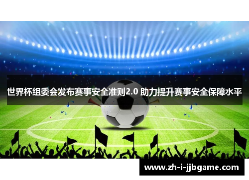 世界杯组委会发布赛事安全准则2.0 助力提升赛事安全保障水平 世界杯组委会发布赛事安全准则2.0 助力提升赛事安全保障水平