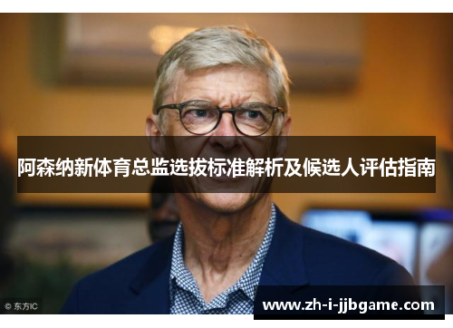 阿森纳新体育总监选拔标准解析及候选人评估指南 阿森纳新体育总监选拔标准解析及候选人评估指南