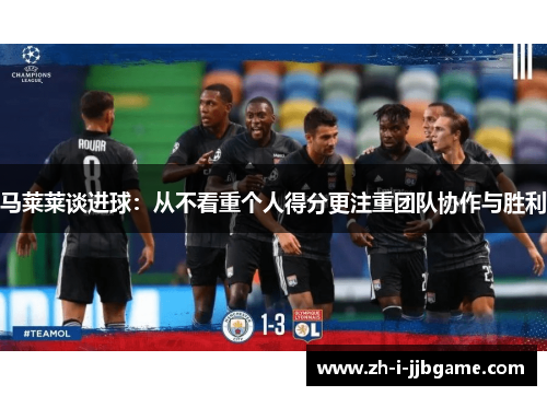 马莱莱谈进球:从不看重个人得分更注重团队协作与胜利 马莱莱谈进球:从不看重个人得分更注重团队协作与胜利