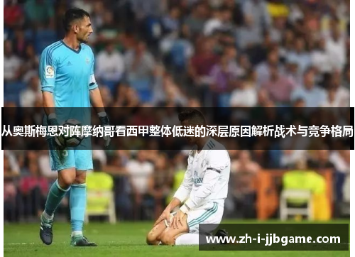 从奥斯梅恩对阵摩纳哥看西甲整体低迷的深层原因解析战术与竞争格局 从奥斯梅恩对阵摩纳哥看西甲整体低迷的深层原因解析战术与竞争格局