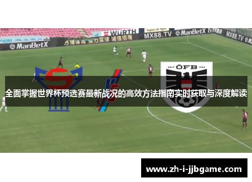 全面掌握世界杯预选赛最新战况的高效方法指南实时获取与深度解读 全面掌握世界杯预选赛最新战况的高效方法指南实时获取与深度解读