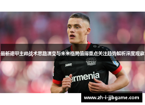 最新德甲主帅战术思路演变与未来格局值得重点关注趋势解析深度观察 最新德甲主帅战术思路演变与未来格局值得重点关注趋势解析深度观察