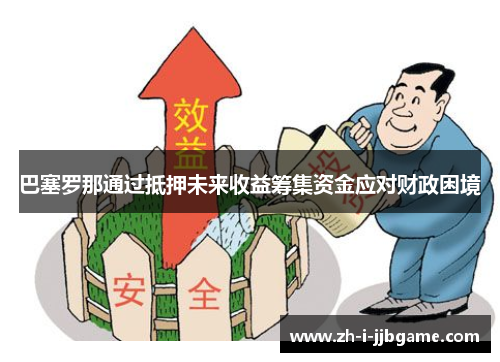 巴塞罗那通过抵押未来收益筹集资金应对财政困境 巴塞罗那通过抵押未来收益筹集资金应对财政困境