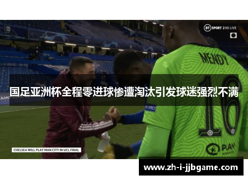 国足亚洲杯全程零进球惨遭淘汰引发球迷强烈不满 国足亚洲杯全程零进球惨遭淘汰引发球迷强烈不满