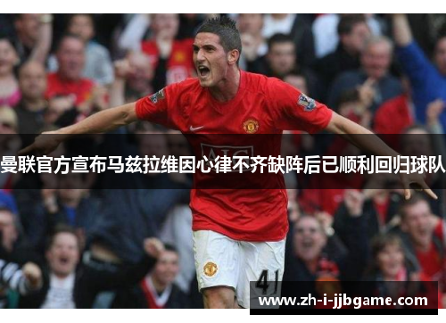 曼联官方宣布马兹拉维因心律不齐缺阵后已顺利回归球队