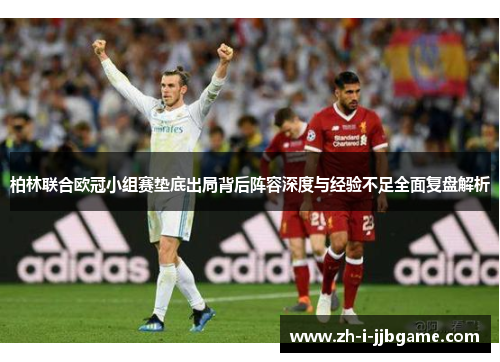 柏林联合欧冠小组赛垫底出局背后阵容深度与经验不足全面复盘解析 柏林联合欧冠小组赛垫底出局背后阵容深度与经验不足全面复盘解析