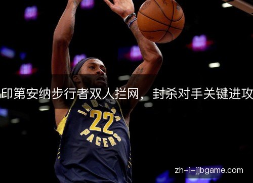 印第安纳步行者双人拦网，封杀对手关键进攻